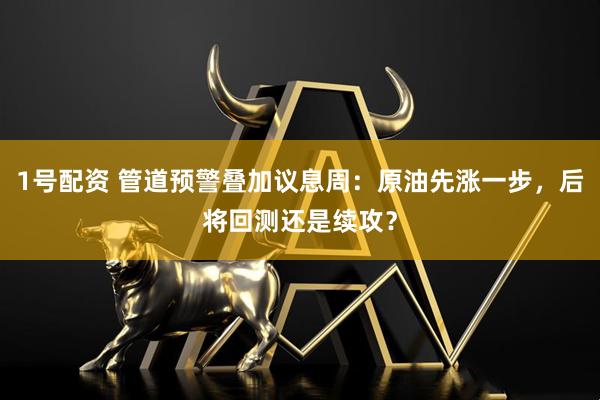 1号配资 管道预警叠加议息周：原油先涨一步，后将回测还是续攻？
