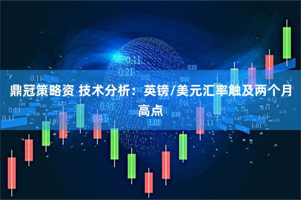 鼎冠策略资 技术分析：英镑/美元汇率触及两个月高点