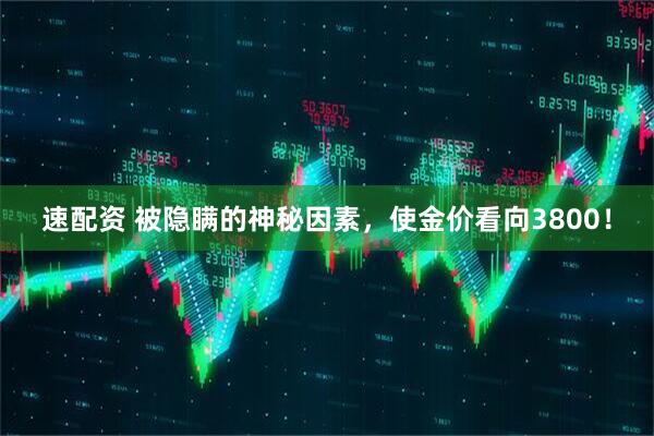 速配资 被隐瞒的神秘因素，使金价看向3800！