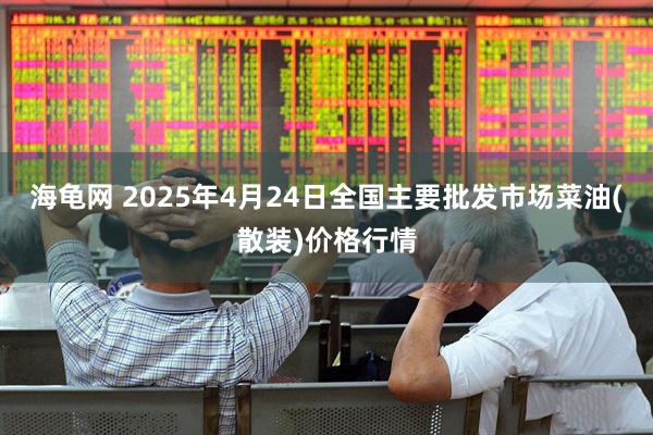 海龟网 2025年4月24日全国主要批发市场菜油(散装)价格行情