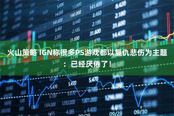 火山策略 IGN称很多PS游戏都以复仇悲伤为主题：已经厌倦了！